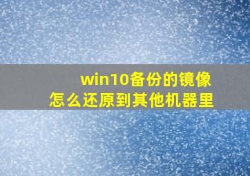 win10备份的镜像怎么还原到其他机器里