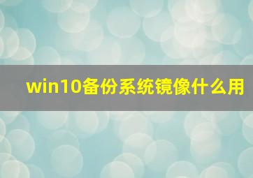 win10备份系统镜像什么用