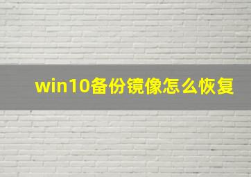 win10备份镜像怎么恢复