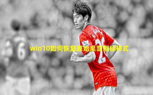 win10如何恢复原始桌面图标样式