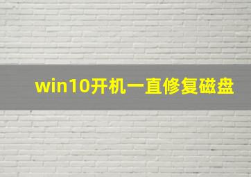 win10开机一直修复磁盘