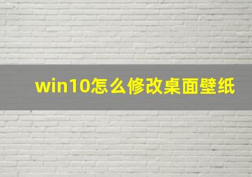 win10怎么修改桌面壁纸