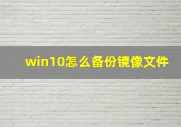 win10怎么备份镜像文件