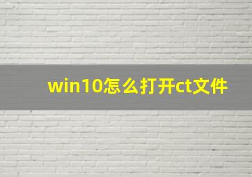 win10怎么打开ct文件