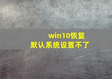 win10恢复默认系统设置不了