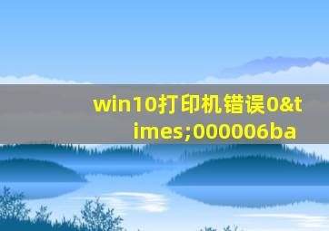 win10打印机错误0×000006ba