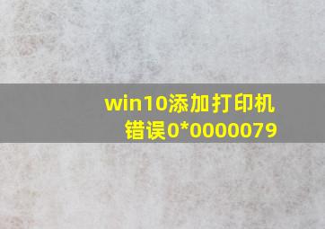 win10添加打印机错误0*0000079