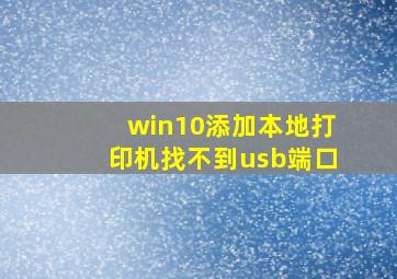 win10添加本地打印机找不到usb端口