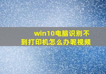 win10电脑识别不到打印机怎么办呢视频