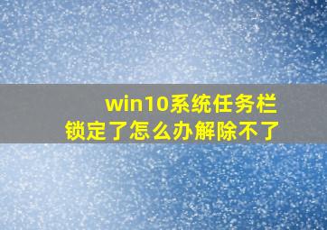 win10系统任务栏锁定了怎么办解除不了