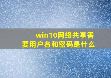 win10网络共享需要用户名和密码是什么