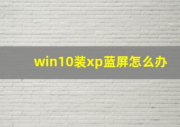 win10装xp蓝屏怎么办