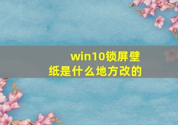 win10锁屏壁纸是什么地方改的