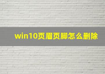 win10页眉页脚怎么删除