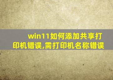 win11如何添加共享打印机错误,需打印机名称错误