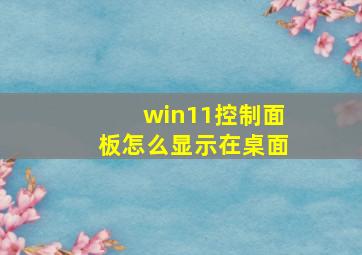 win11控制面板怎么显示在桌面