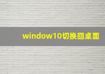 window10切换回桌面