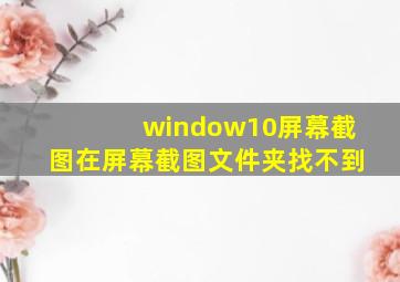 window10屏幕截图在屏幕截图文件夹找不到