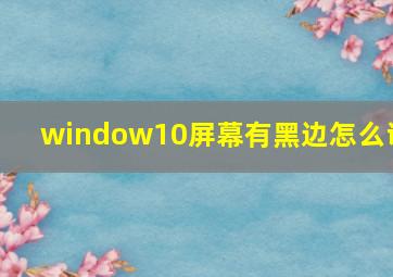 window10屏幕有黑边怎么调