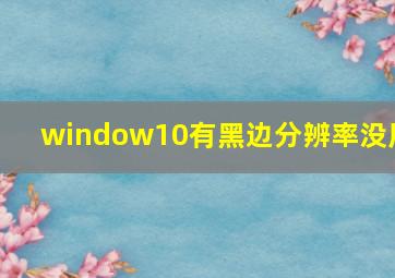 window10有黑边分辨率没用