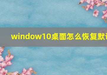 window10桌面怎么恢复默认