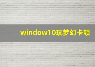 window10玩梦幻卡顿