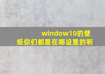 window10的壁纸你们都是在哪设置的啊