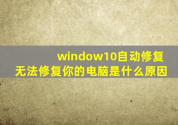 window10自动修复无法修复你的电脑是什么原因