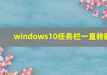 windows10任务栏一直转圈