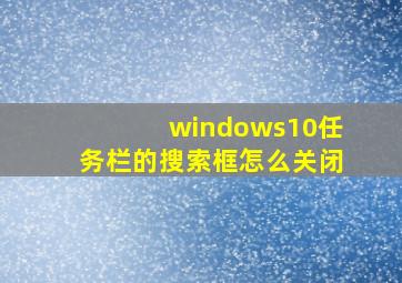 windows10任务栏的搜索框怎么关闭