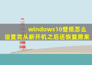 windows10壁纸怎么设置完从新开机之后还恢复原来