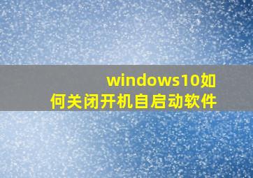 windows10如何关闭开机自启动软件