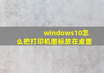 windows10怎么把打印机图标放在桌面