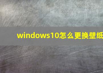 windows10怎么更换壁纸