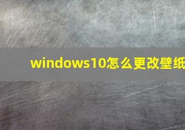 windows10怎么更改壁纸