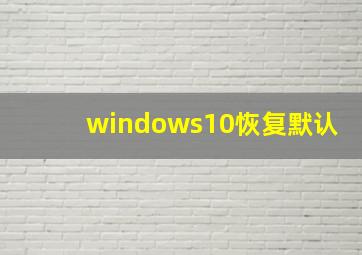 windows10恢复默认