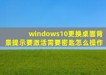 windows10更换桌面背景提示要激活需要密匙怎么操作