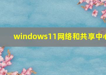 windows11网络和共享中心