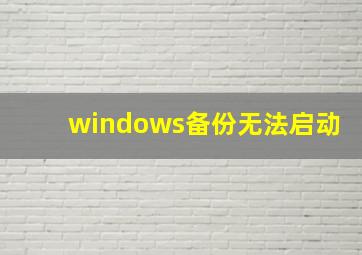 windows备份无法启动