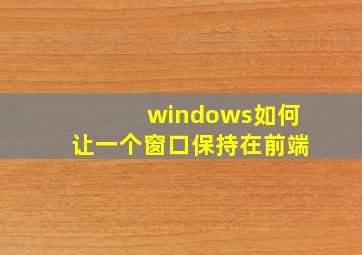 windows如何让一个窗口保持在前端