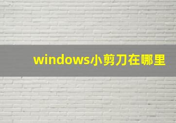 windows小剪刀在哪里