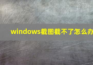 windows截图截不了怎么办