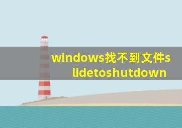 windows找不到文件slidetoshutdown