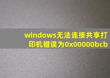 windows无法连接共享打印机错误为0x00000bcb