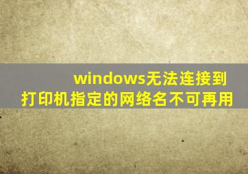 windows无法连接到打印机指定的网络名不可再用