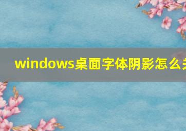 windows桌面字体阴影怎么关