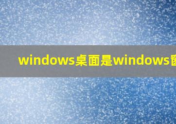 windows桌面是windows窗口吗