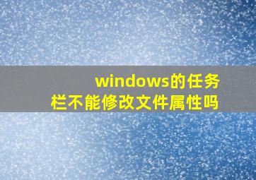 windows的任务栏不能修改文件属性吗