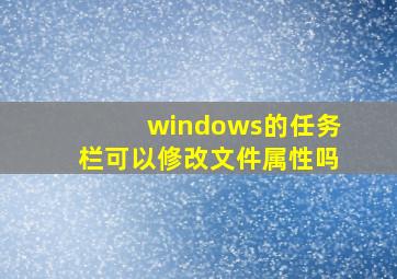 windows的任务栏可以修改文件属性吗