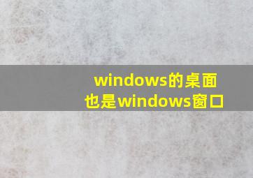 windows的桌面也是windows窗口